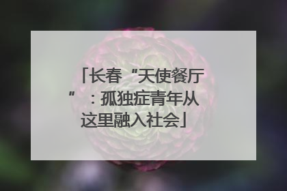 长春“天使餐厅”：孤独症青年从这里融入社会