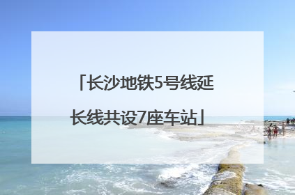 长沙地铁5号线延长线共设7座车站