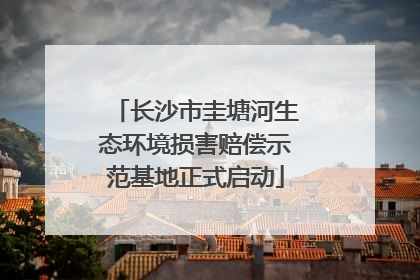 长沙市圭塘河生态环境损害赔偿示范基地正式启动