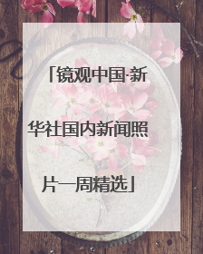 镜观中国·新华社国内新闻照片一周精选
