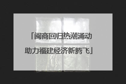 闽商回归热潮涌动 助力福建经济新腾飞