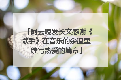 阿云嘎发长文感谢《歌手》在音乐的余温里续写热爱的篇章