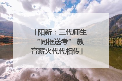 阳新：三代师生“同框送考” 教育薪火代代相传