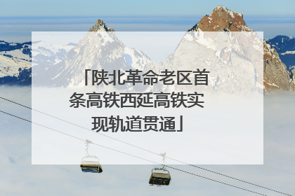 陕北革命老区首条高铁西延高铁实现轨道贯通