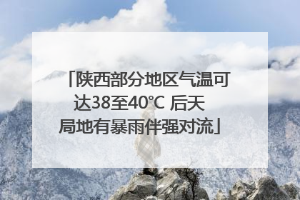 陕西部分地区气温可达38至40℃ 后天局地有暴雨伴强对流