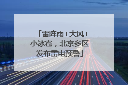 雷阵雨+大风+小冰雹，北京多区发布雷电预警