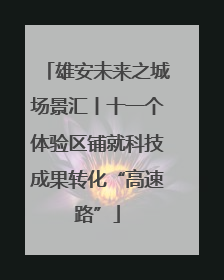 雄安未来之城场景汇丨十一个体验区铺就科技成果转化“高速路”