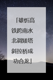 雄忻高铁跨南水北调矮塔斜拉桥成功合龙