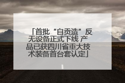 首批“自贡造”反无设备正式下线 产品已获四川省重大技术装备首台套认定
