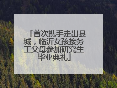 首次携手走出县城，临沂女孩接务工父母参加研究生毕业典礼