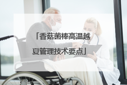 香菇菌棒高温越夏管理技术要点