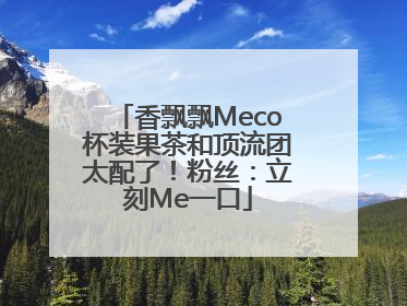 香飘飘Meco杯装果茶和顶流团太配了！粉丝：立刻Me一口
