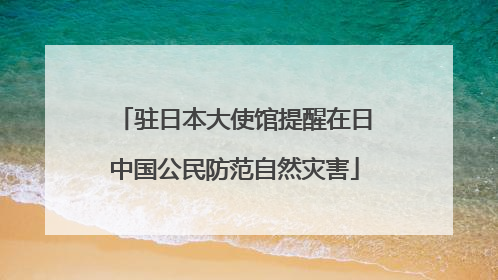 驻日本大使馆提醒在日中国公民防范自然灾害