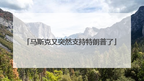 马斯克又突然支持特朗普了