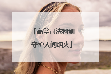 高擎司法利剑 守护人间烟火