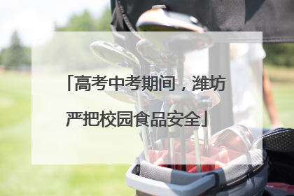 高考中考期间，潍坊严把校园食品安全