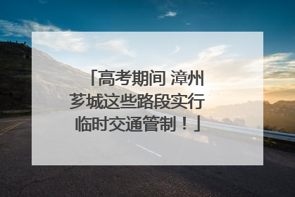 高考期间 漳州芗城这些路段实行临时交通管制！