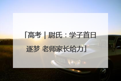 高考｜尉氏：学子首日逐梦 老师家长给力