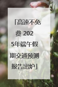 高速不免费 2025年端午假期交通预测报告出炉