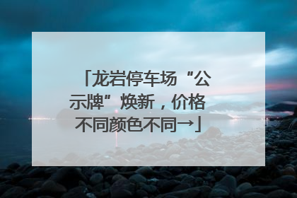 龙岩停车场“公示牌”焕新，价格不同颜色不同→