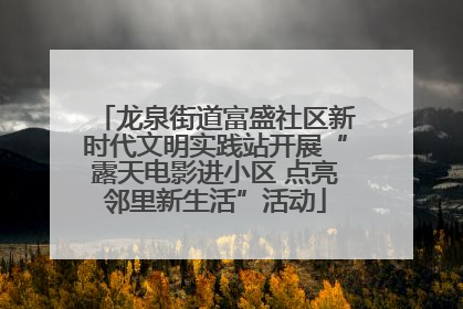 龙泉街道富盛社区新时代文明实践站开展“露天电影进小区 点亮邻里新生活”活动