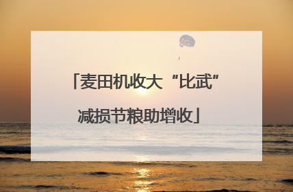 麦田机收大“比武” 减损节粮助增收