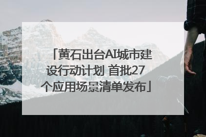 黄石出台AI城市建设行动计划 首批27个应用场景清单发布