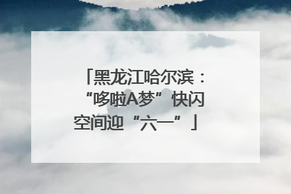 黑龙江哈尔滨：“哆啦A梦”快闪空间迎“六一”