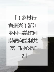 （乡村行·看振兴）浙江乡村弓箭馆何以靶向绘制共富“同心圆”？