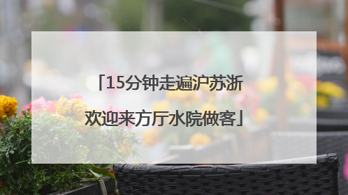 15分钟走遍沪苏浙 欢迎来方厅水院做客