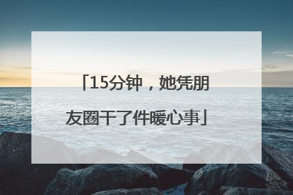 15分钟，她凭朋友圈干了件暖心事