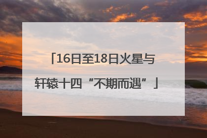 16日至18日火星与轩辕十四“不期而遇”