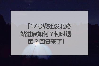 17号线建设北路站进展如何？何时退围？回复来了