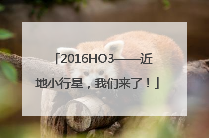 2016HO3——近地小行星，我们来了！
