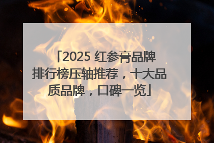 2025 红参膏品牌排行榜压轴推荐，十大品质品牌，口碑一览