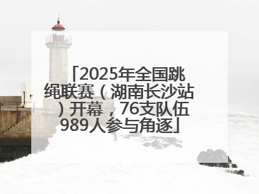 2025年全国跳绳联赛（湖南长沙站）开幕，76支队伍989人参与角逐