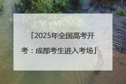 2025年全国高考开考：成都考生进入考场
