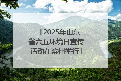 2025年山东省六五环境日宣传活动在滨州举行