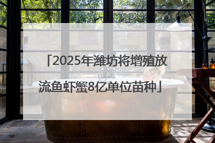 2025年潍坊将增殖放流鱼虾蟹8亿单位苗种