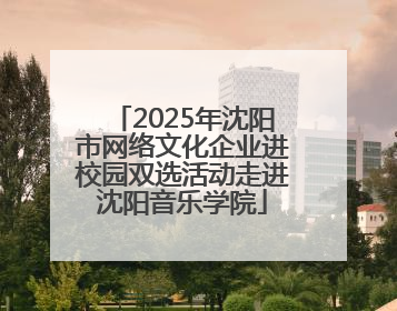 2025年沈阳市网络文化企业进校园双选活动走进沈阳音乐学院