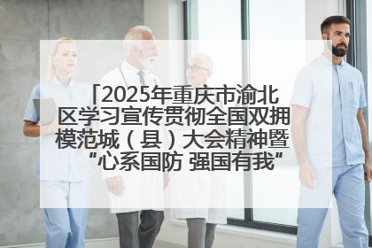 2025年重庆市渝北区学习宣传贯彻全国双拥模范城（县）大会精神暨“心系国防 强国有我”国防教育活动