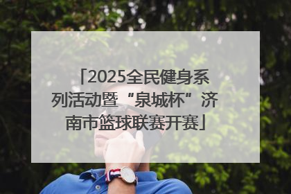 2025全民健身系列活动暨“泉城杯”济南市篮球联赛开赛