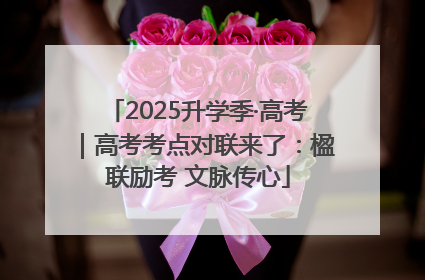 2025升学季·高考｜高考考点对联来了：楹联励考 文脉传心
