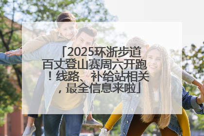2025环浙步道百丈登山赛周六开跑！线路、补给站相关，最全信息来啦