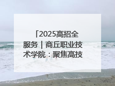 2025高招全服务｜商丘职业技术学院：聚焦高技能人才培养 谱写高质量发展篇章