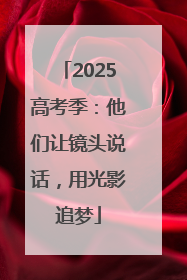 2025高考季：他们让镜头说话，用光影追梦