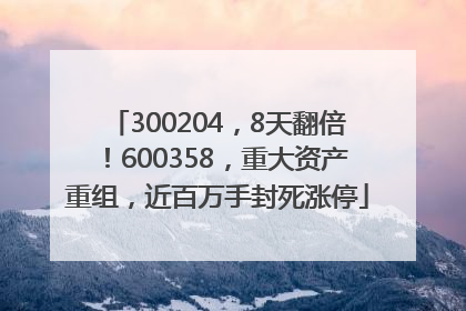 300204，8天翻倍！600358，重大资产重组，近百万手封死涨停
