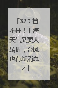 32℃挡不住！上海天气又要大转折，台风也有新消息↗