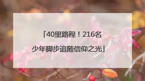 40里路程！216名少年脚步追随信仰之光