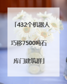 432个机器人巧移7500吨石库门建筑群